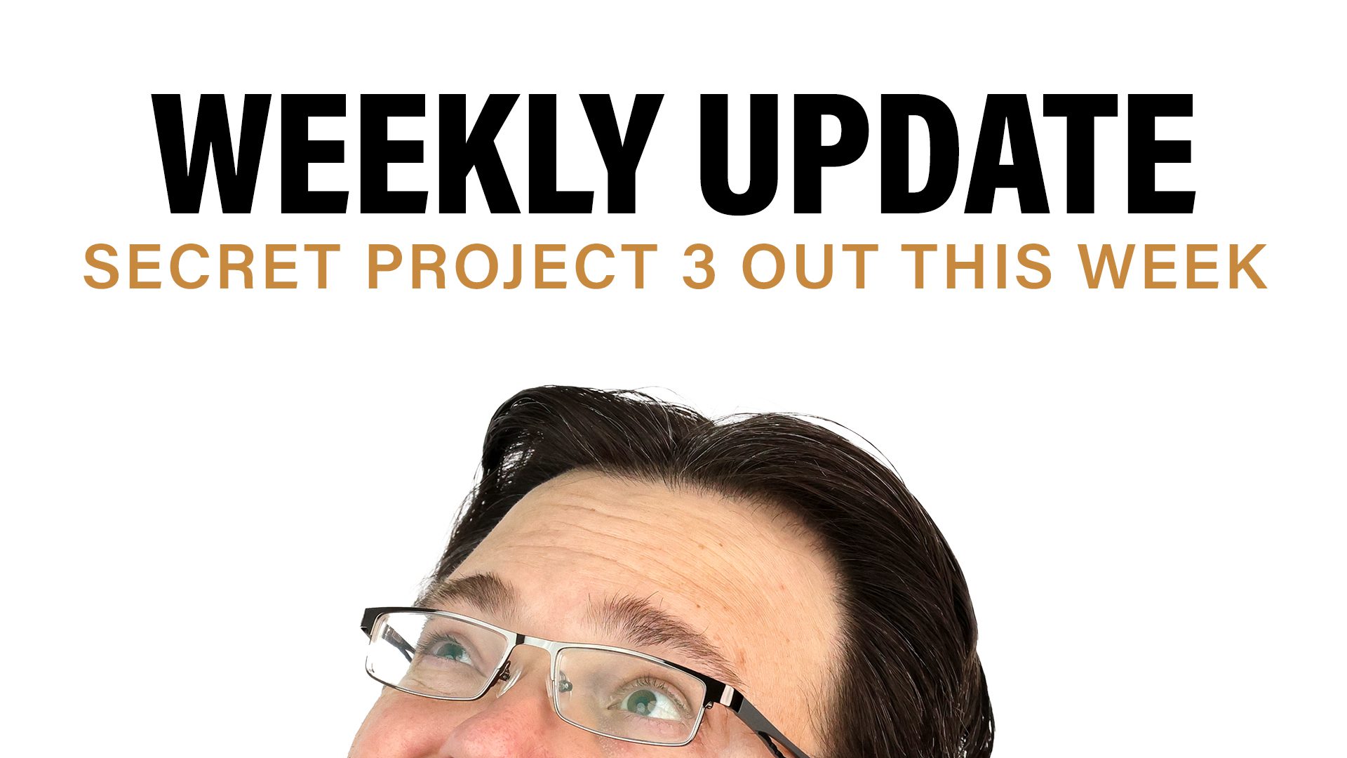 Half of Brandon's face looking up at the words Weekly Update, Secret Project 3 out this week